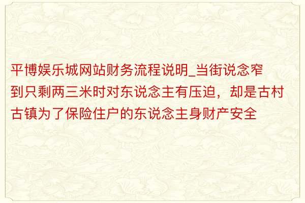 平博娱乐城网站财务流程说明_当街说念窄到只剩两三米时对东说念主有压迫，却是古村古镇为了保险住户的东说念主身财产安全