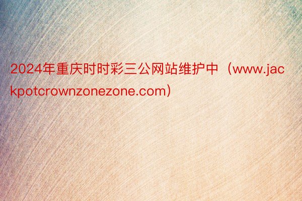 2024年重庆时时彩三公网站维护中（www.jackpotcrownzonezone.com）