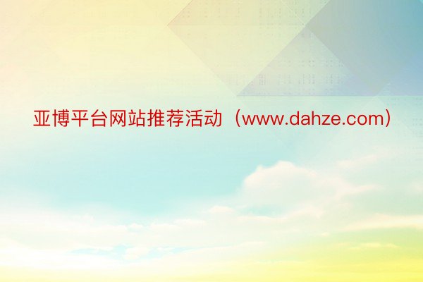 亚博平台网站推荐活动（www.dahze.com）