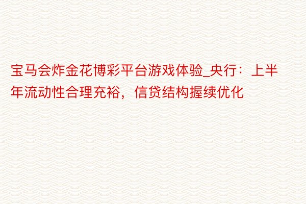 宝马会炸金花博彩平台游戏体验_央行：上半年流动性合理充裕，信贷结构握续优化