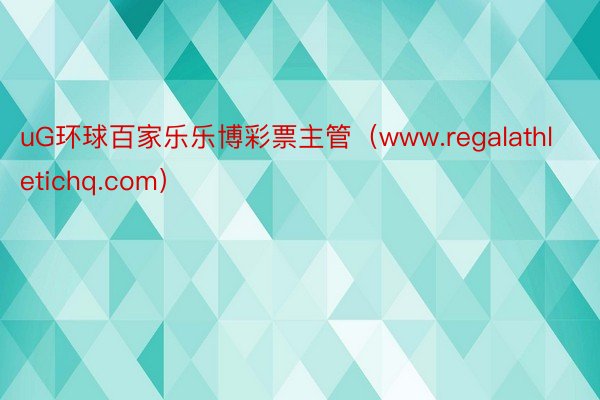 uG环球百家乐乐博彩票主管（www.regalathletichq.com）