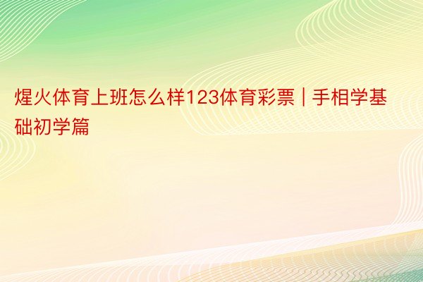 煋火体育上班怎么样123体育彩票 | 手相学基础初学篇