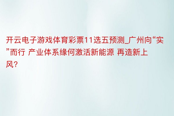开云电子游戏体育彩票11选五预测_广州向“实”而行 产业体系缘何激活新能源 再造新上风?