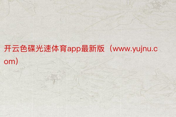 开云色碟光速体育app最新版（www.yujnu.com）