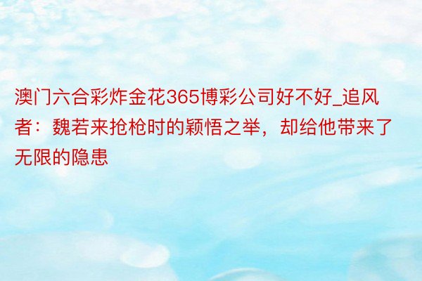 澳门六合彩炸金花365博彩公司好不好_追风者：魏若来抢枪时的颖悟之举，却给他带来了无限的隐患