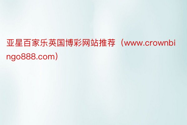 亚星百家乐英国博彩网站推荐（www.crownbingo888.com）