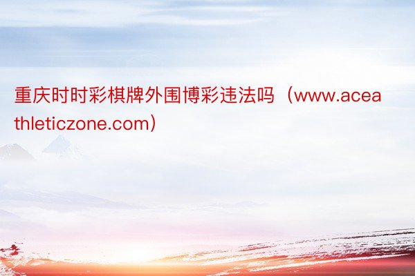 重庆时时彩棋牌外围博彩违法吗（www.aceathleticzone.com）