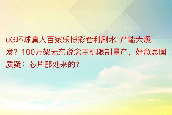 uG环球真人百家乐博彩套利刷水_产能大爆发？100万架无东说念主机限制量产，好意思国质疑：芯片那处来的？