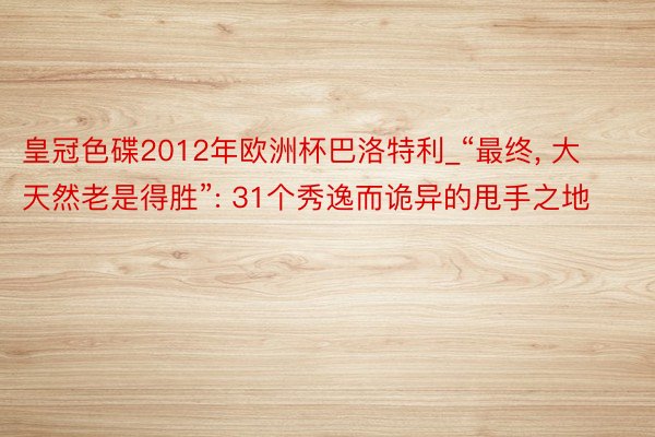 皇冠色碟2012年欧洲杯巴洛特利_“最终, 大天然老是得胜”: 31个秀逸而诡异的甩手之地