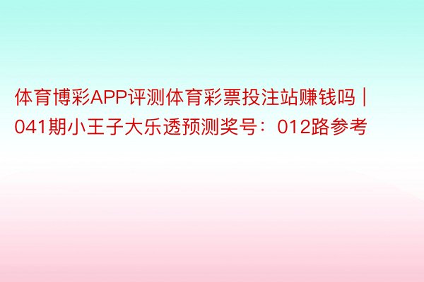 体育博彩APP评测体育彩票投注站赚钱吗 | 041期小王子大乐透预测奖号：012路参考