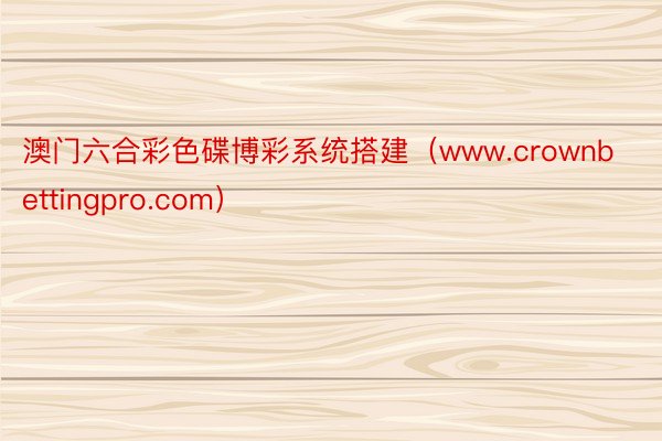 澳门六合彩色碟博彩系统搭建（www.crownbettingpro.com）