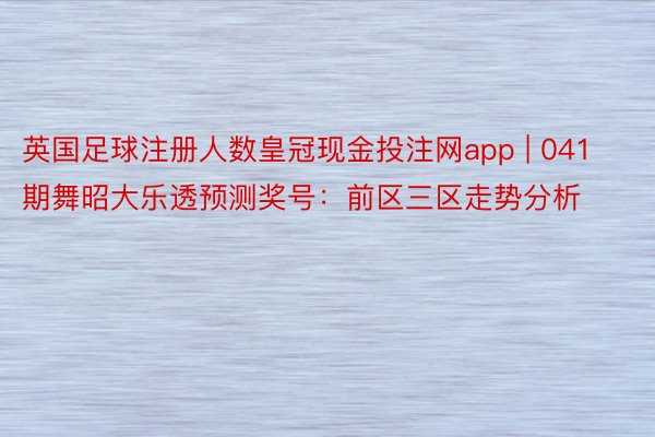 英国足球注册人数皇冠现金投注网app | 041期舞昭大乐透预测奖号：前区三区走势分析