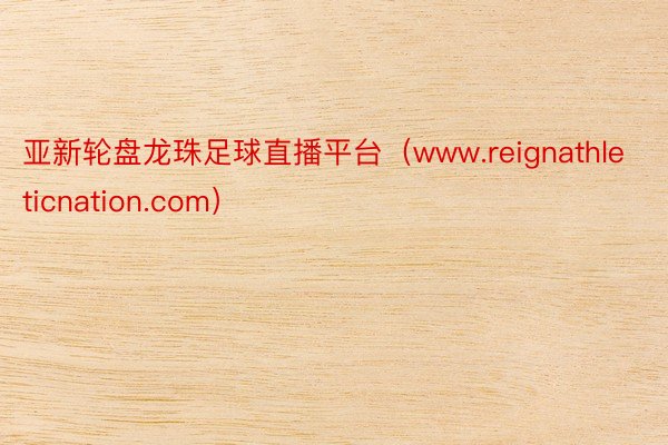 亚新轮盘龙珠足球直播平台（www.reignathleticnation.com）