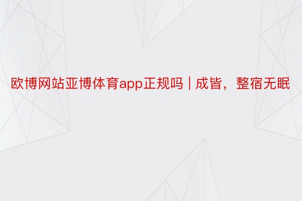 欧博网站亚博体育app正规吗 | 成皆，整宿无眠