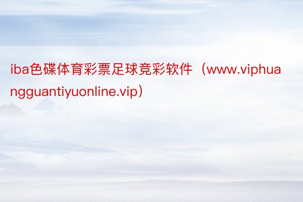 iba色碟体育彩票足球竞彩软件（www.viphuangguantiyuonline.vip）