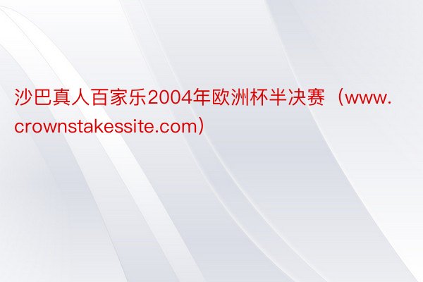 沙巴真人百家乐2004年欧洲杯半决赛（www.crownstakessite.com）