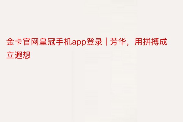 金卡官网皇冠手机app登录 | 芳华，用拼搏成立遐想