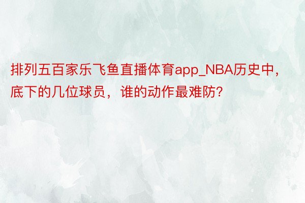 排列五百家乐飞鱼直播体育app_NBA历史中，底下的几位球员，谁的动作最难防？