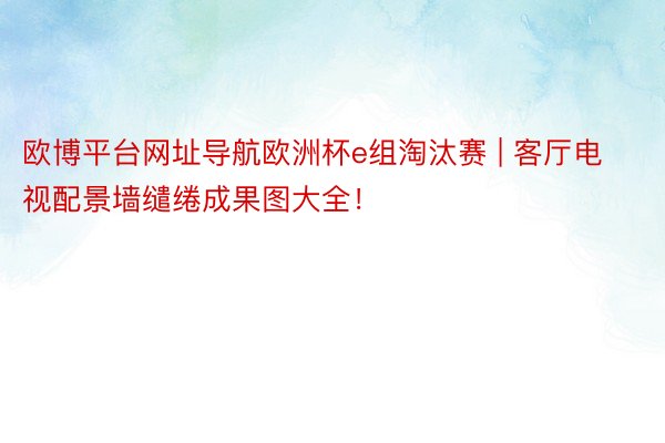 欧博平台网址导航欧洲杯e组淘汰赛 | 客厅电视配景墙缱绻成果图大全！