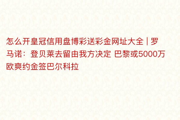 怎么开皇冠信用盘博彩送彩金网址大全 | 罗马诺：登贝莱去留由我方决定 巴黎或5000万欧爽约金签巴尔科拉