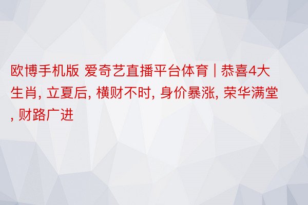 欧博手机版 爱奇艺直播平台体育 | 恭喜4大生肖， 立夏后， 横财不时， 身价暴涨， 荣华满堂， 财路广进