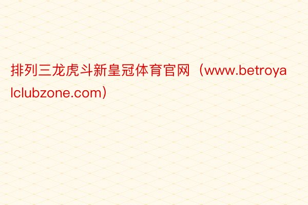 排列三龙虎斗新皇冠体育官网（www.betroyalclubzone.com）