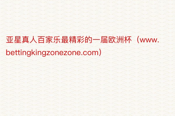 亚星真人百家乐最精彩的一届欧洲杯（www.bettingkingzonezone.com）