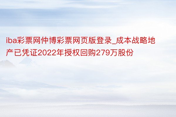 iba彩票网仲博彩票网页版登录_成本战略地产已凭证2022年授权回购279万股份