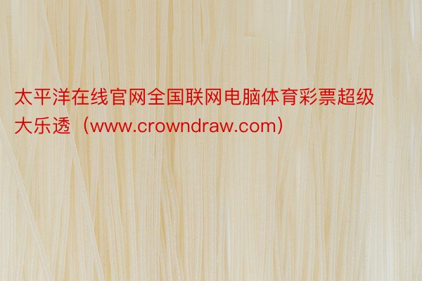 太平洋在线官网全国联网电脑体育彩票超级大乐透（www.crowndraw.com）