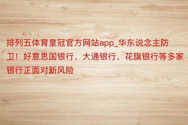 排列五体育皇冠官方网站app_华东说念主防卫！好意思国银行、大通银行、花旗银行等多家银行正面对新风险