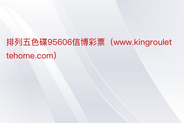 排列五色碟95606信博彩票（www.kingroulettehome.com）