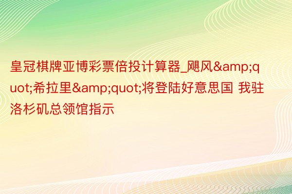 皇冠棋牌亚博彩票倍投计算器_飓风&quot;希拉里&quot;将登陆好意思国 我驻洛杉矶总领馆指示