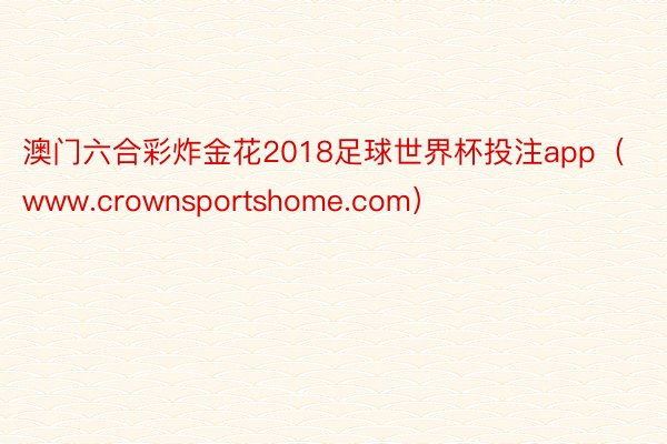 澳门六合彩炸金花2018足球世界杯投注app（www.crownsportshome.com）