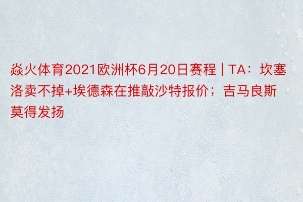 焱火体育2021欧洲杯6月20日赛程 | TA：坎塞洛卖不掉+埃德森在推敲沙特报价；吉马良斯莫得发扬