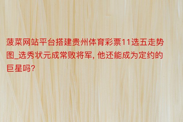 菠菜网站平台搭建贵州体育彩票11选五走势图_选秀状元成常败将军, 他还能成为定约的巨星吗?