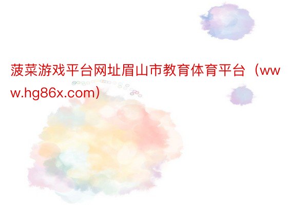 菠菜游戏平台网址眉山市教育体育平台（www.hg86x.com）