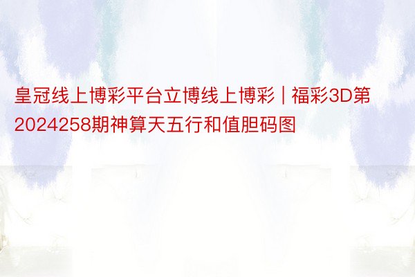 皇冠线上博彩平台立博线上博彩 | 福彩3D第2024258期神算天五行和值胆码图