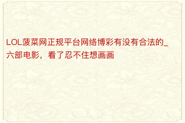 LOL菠菜网正规平台网络博彩有没有合法的_六部电影，看了忍不住想画画